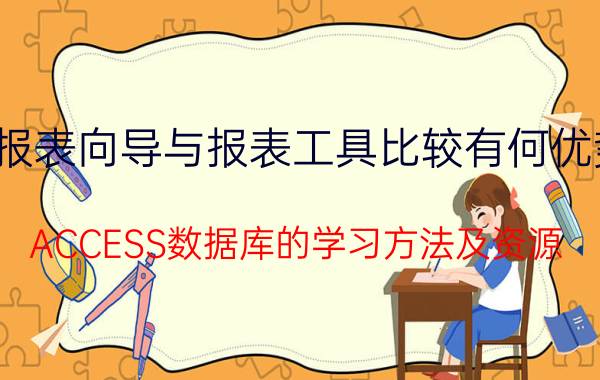 报表向导与报表工具比较有何优势 ACCESS数据库的学习方法及资源？